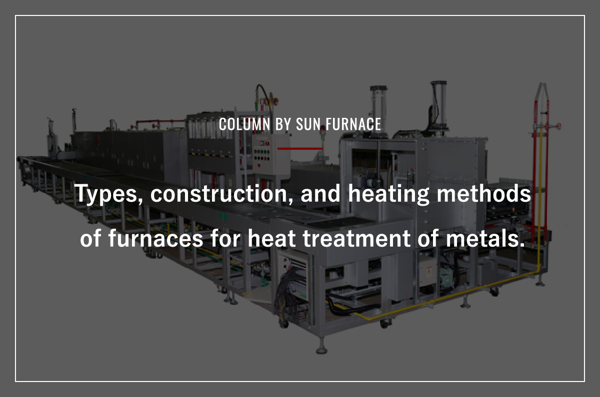 Types, construction, and heating methods of furnaces for heat treatment of metals.