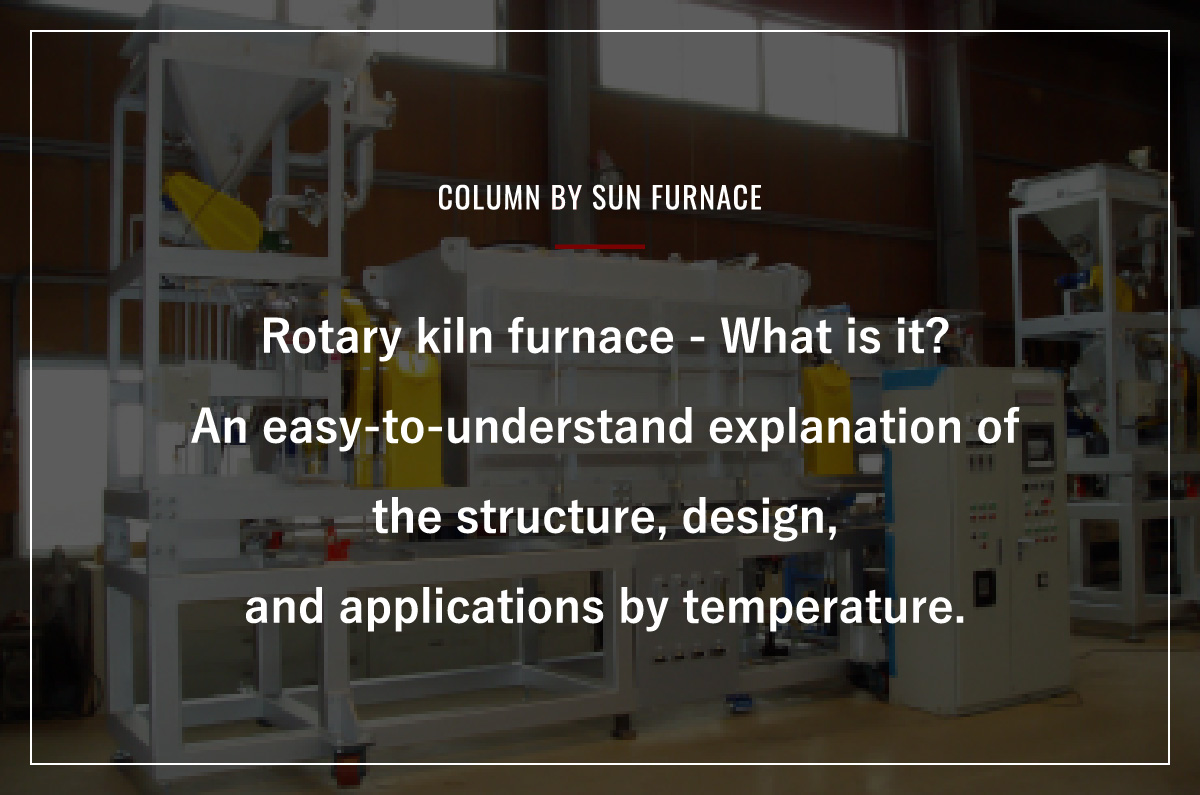 Rotary kiln furnace - What is it? An easy-to-understand explanation of the structure, design, and applications by temperature.