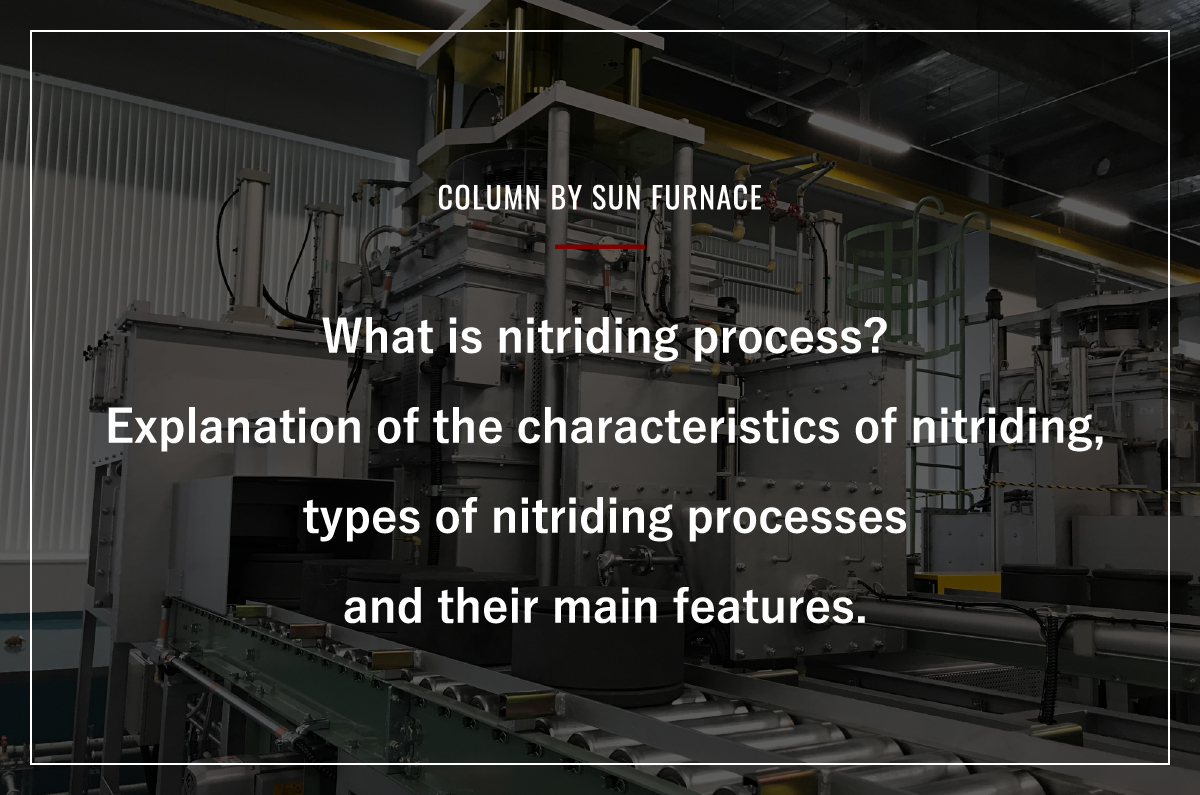 What is nitriding process? Explanation of the characteristics of nitriding, types of nitriding processes and their main features.