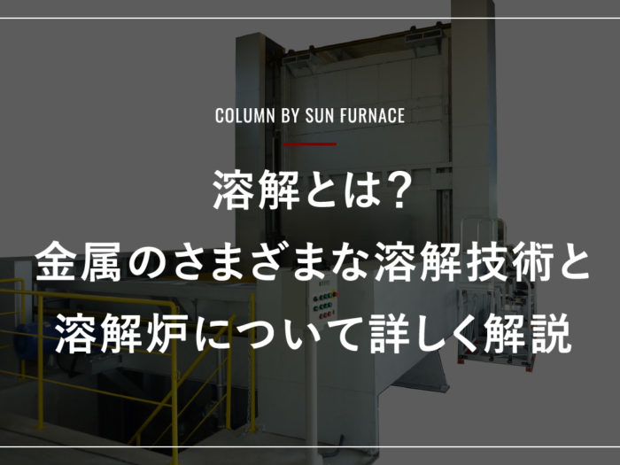 溶解とは？金属のさまざまな溶解技術と溶解炉について詳しく解説