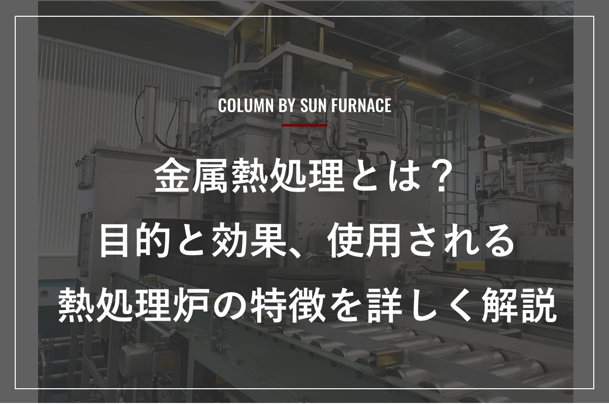 金属熱処理とは？目的と効果、使用される熱処理炉の特徴を詳しく解説