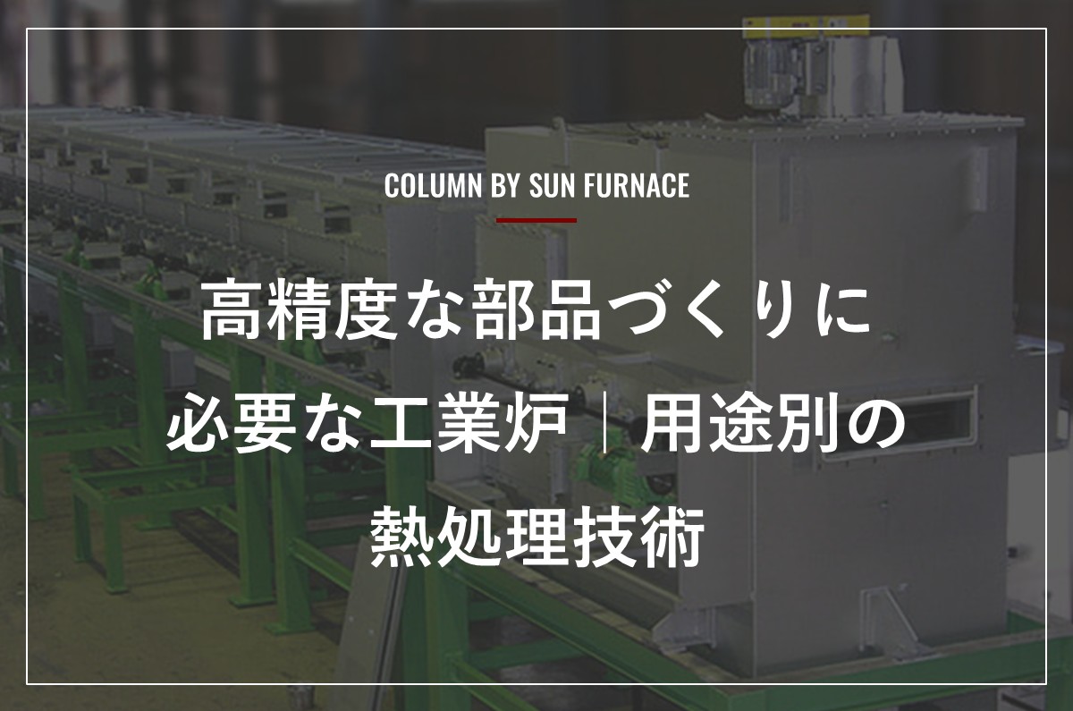 高精度な部品づくりに必要な工業炉｜用途別の熱処理技術